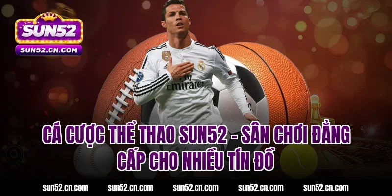 Cá cược thể thao SUN52 – Sân chơi đẳng cấp cho nhiều tín đồ