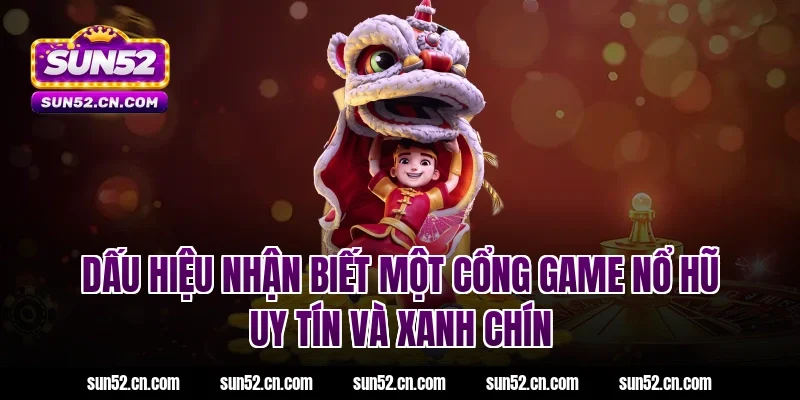 Dấu hiệu nhận biết một cổng game nổ hũ uy tín và xanh chín Sun52