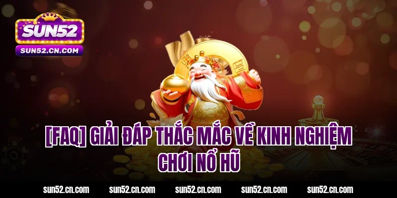 [FAQ] Giải đáp thắc mắc về kinh nghiệm chơi nổ hũ Sun52