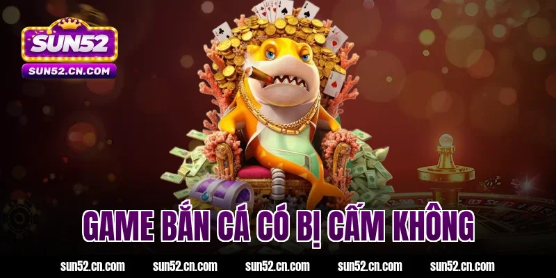 game bắn cá có bị cấm không