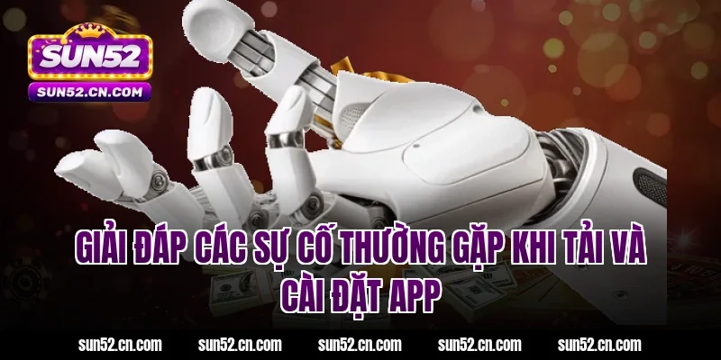 Giải đáp các sự cố thường gặp khi tải và cài đặt App Sun52