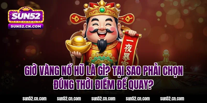 Giờ vàng nổ hũ là gì? Tại sao phải chọn đúng thời điểm để quay?