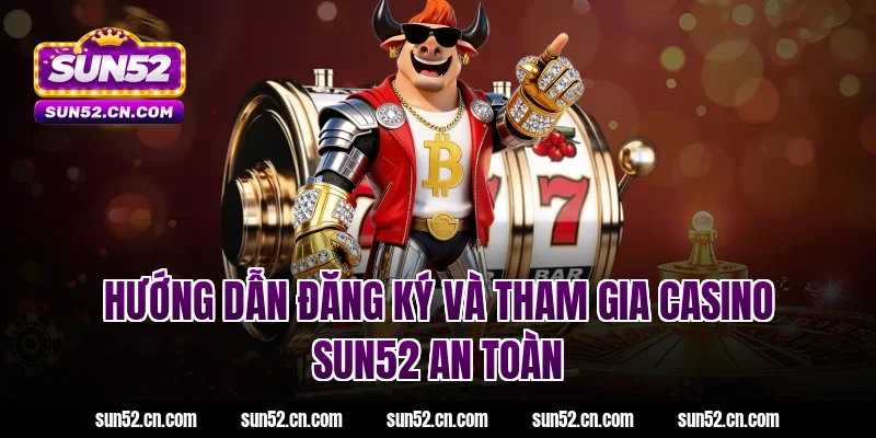 Hướng dẫn đăng ký và tham gia Casino SUN52 an toàn
