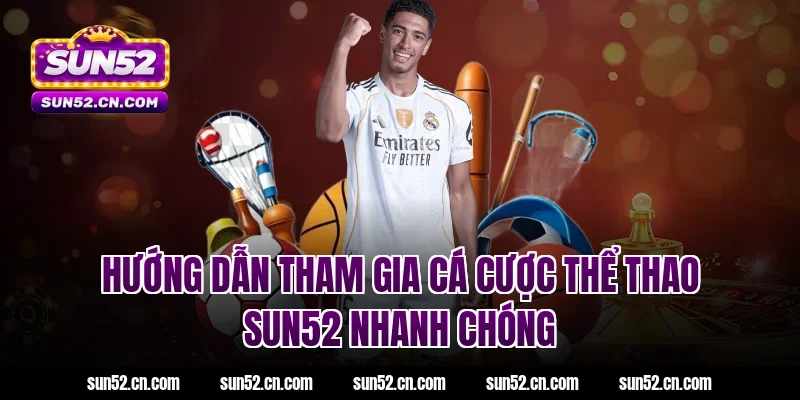 Hướng dẫn tham gia cá cược thể thao SUN52 nhanh chóng