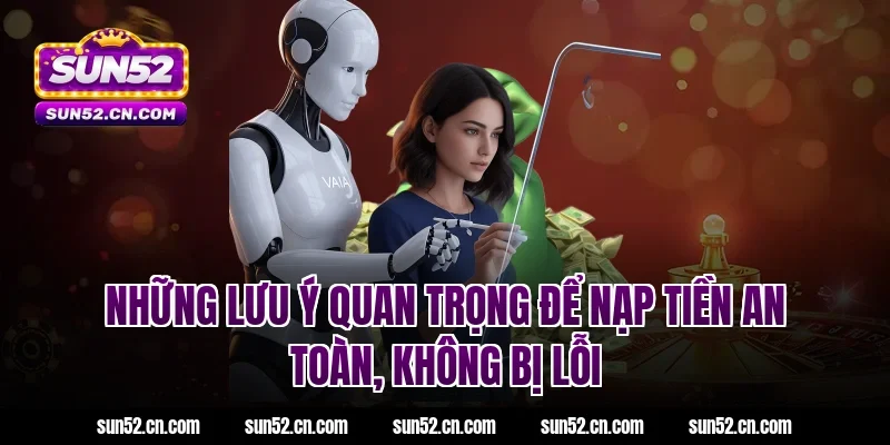 Những lưu ý quan trọng để nạp tiền an toàn, không bị lỗi