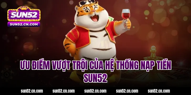 Ưu điểm vượt trội của hệ thống nạp tiền SUN52